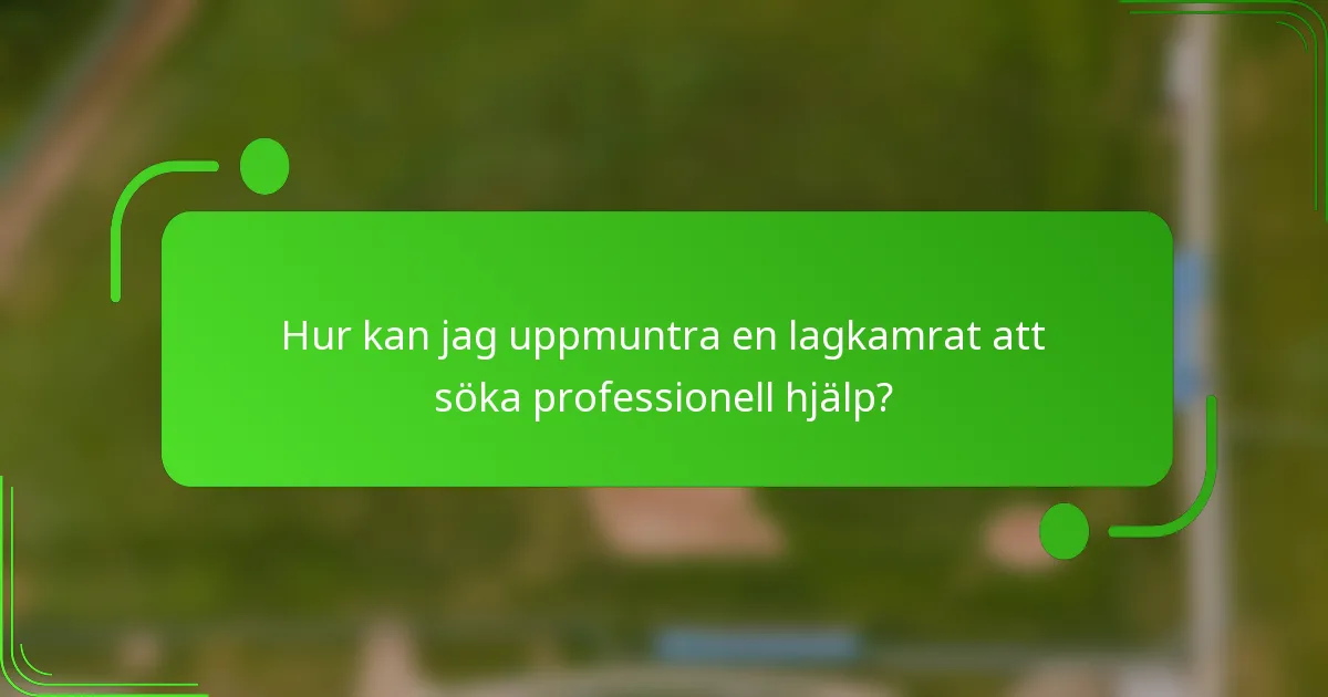 Hur kan jag uppmuntra en lagkamrat att söka professionell hjälp?