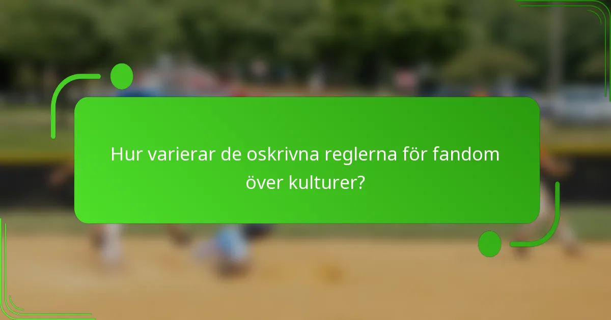 Hur varierar de oskrivna reglerna för fandom över kulturer?