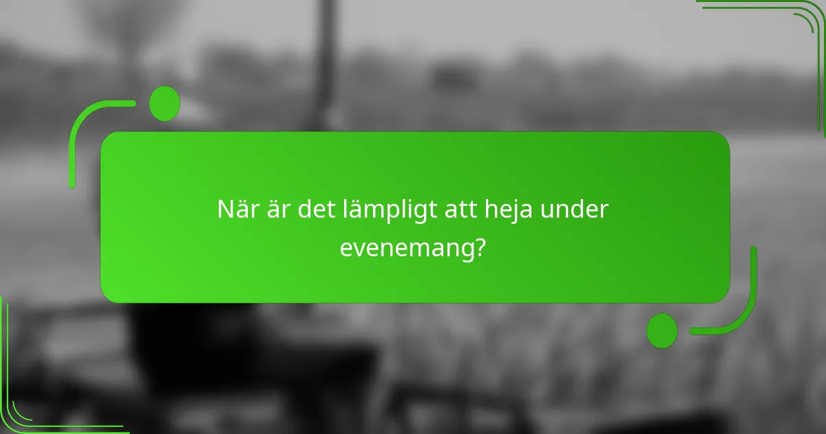 När är det lämpligt att heja under evenemang?