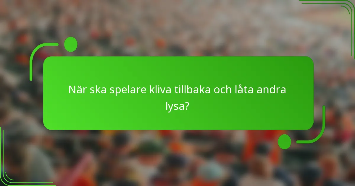 När ska spelare kliva tillbaka och låta andra lysa?
