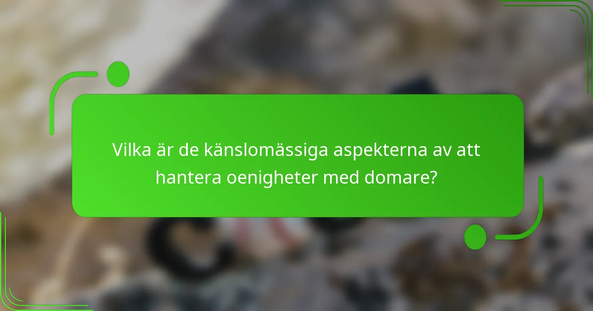 Vilka är de känslomässiga aspekterna av att hantera oenigheter med domare?