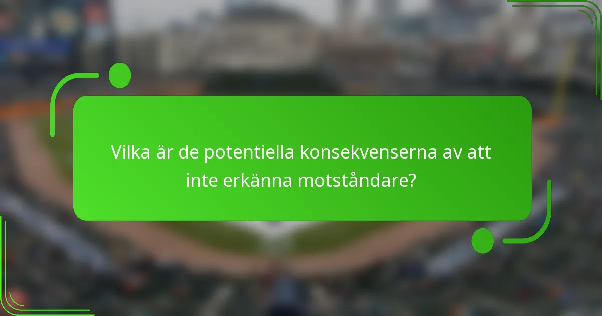 Vilka är de potentiella konsekvenserna av att inte erkänna motståndare?