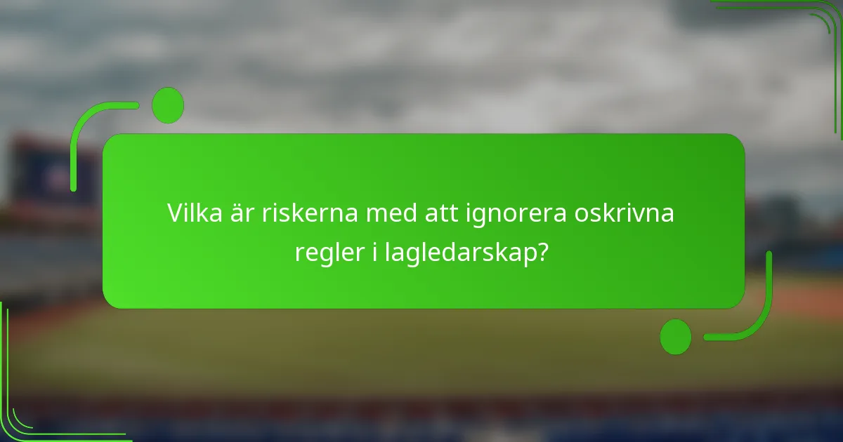 Vilka är riskerna med att ignorera oskrivna regler i lagledarskap?