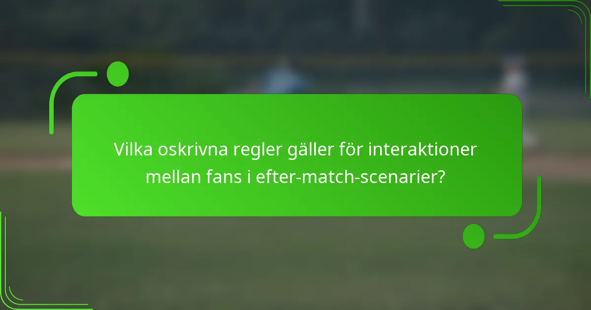 Vilka oskrivna regler gäller för interaktioner mellan fans i efter-match-scenarier?