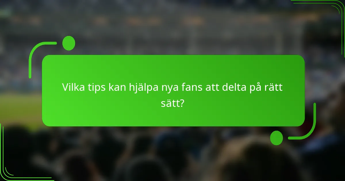 Vilka tips kan hjälpa nya fans att delta på rätt sätt?